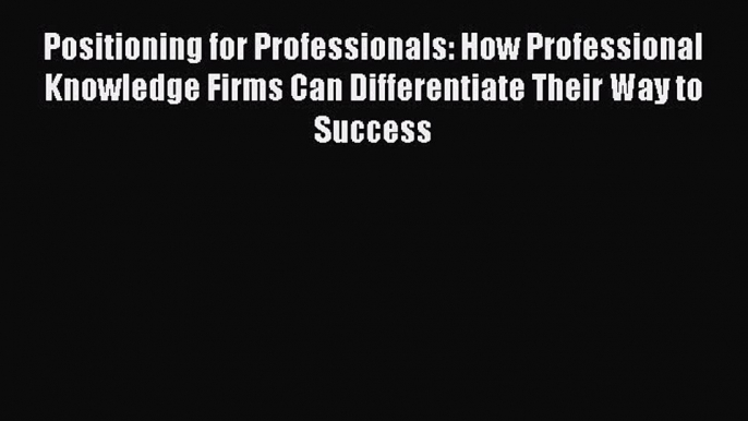 Read Positioning for Professionals: How Professional Knowledge Firms Can Differentiate Their