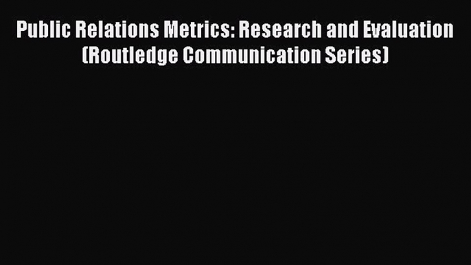 Read Public Relations Metrics: Research and Evaluation (Routledge Communication Series) Ebook