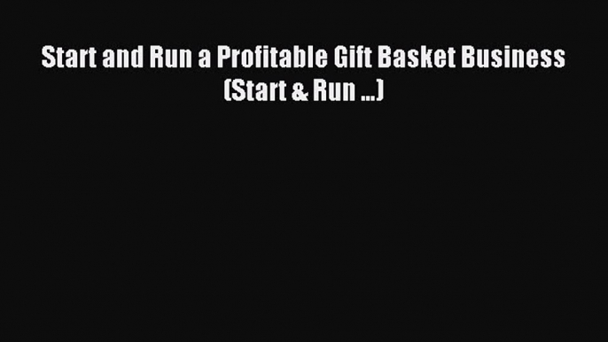 Read Start and Run a Profitable Gift Basket Business (Start & Run ...) Ebook Free