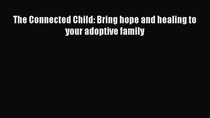 Read The Connected Child: Bring hope and healing to your adoptive family Ebook Online