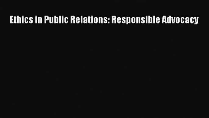 Download Ethics in Public Relations: Responsible Advocacy PDF Online