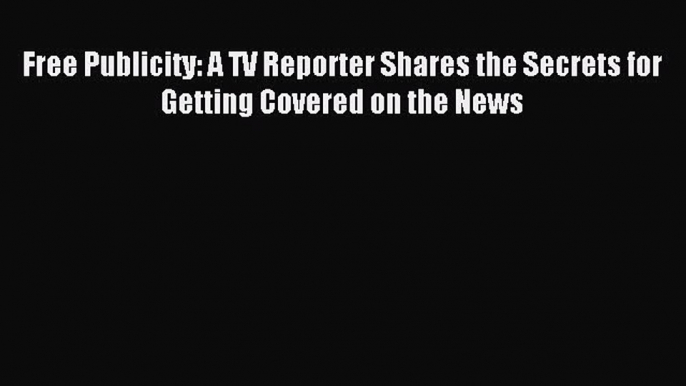 Read Free Publicity: A TV Reporter Shares the Secrets for Getting Covered on the News PDF Online