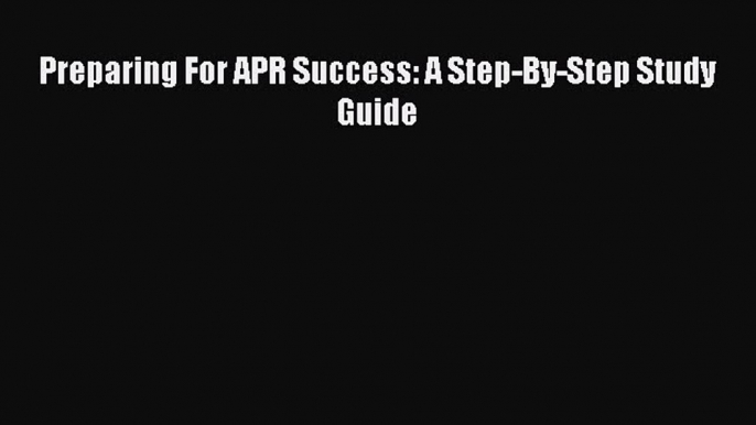 Read Preparing For APR Success: A Step-By-Step Study Guide PDF Free