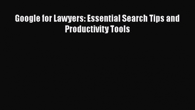 Download Google for Lawyers: Essential Search Tips and Productivity Tools PDF Free