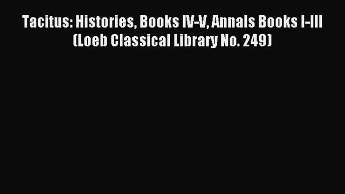 Download Tacitus: Histories Books IV-V Annals Books I-III (Loeb Classical Library No. 249)