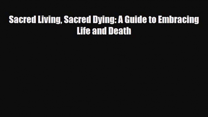 [PDF] Sacred Living Sacred Dying: A Guide to Embracing Life and Death Download Full Ebook