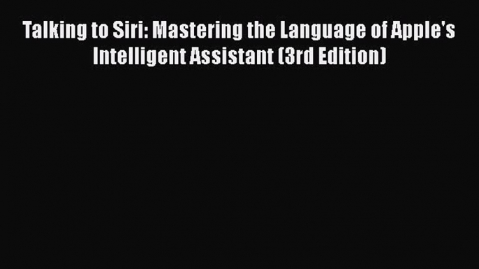 Read Talking to Siri: Mastering the Language of Apple's Intelligent Assistant (3rd Edition)