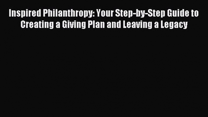 Read Inspired Philanthropy: Your Step-by-Step Guide to Creating a Giving Plan and Leaving a