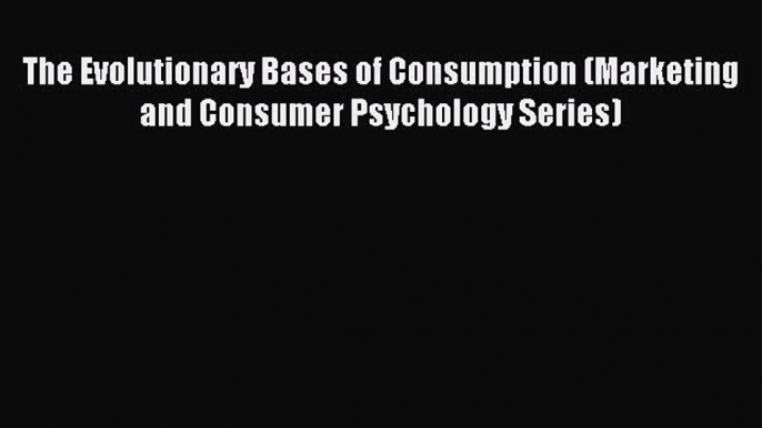 Download The Evolutionary Bases of Consumption (Marketing and Consumer Psychology Series) Ebook