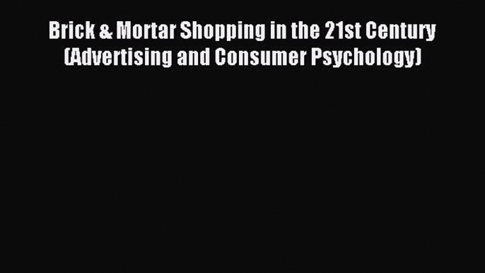 Read Brick & Mortar Shopping in the 21st Century (Advertising and Consumer Psychology) Ebook