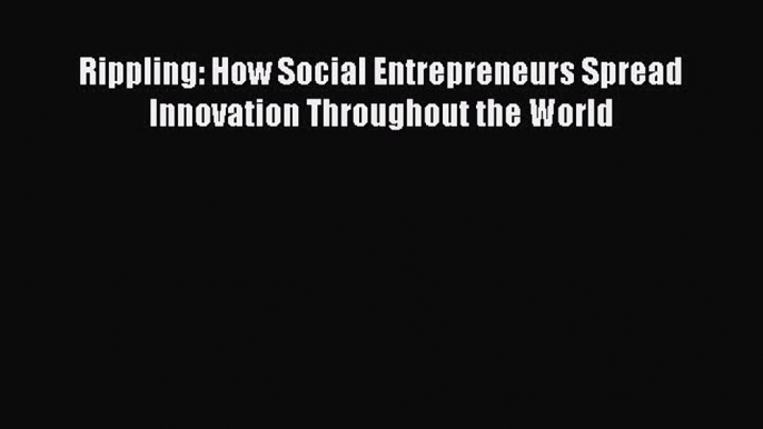 Read Rippling: How Social Entrepreneurs Spread Innovation Throughout the World Ebook Free