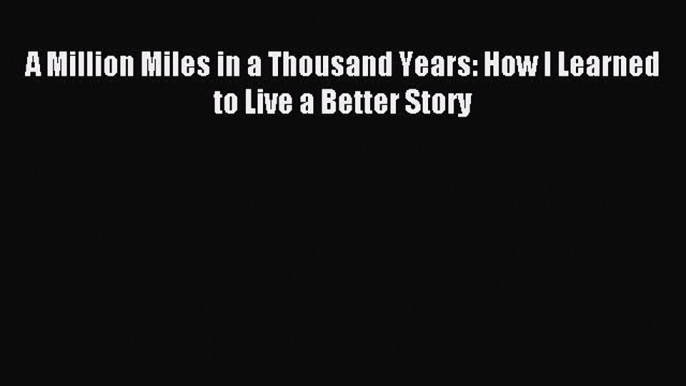 Read A Million Miles in a Thousand Years: How I Learned to Live a Better Story Ebook Online