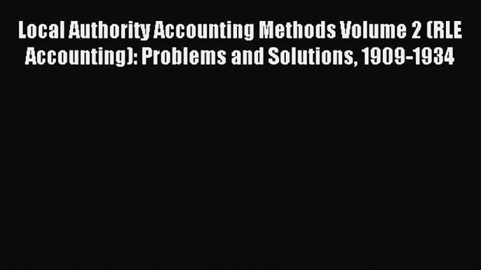 Read Local Authority Accounting Methods Volume 2 (RLE Accounting): Problems and Solutions 1909-1934