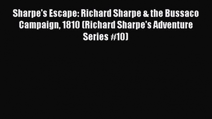 Read Sharpe's Escape: Richard Sharpe & the Bussaco Campaign 1810 (Richard Sharpe's Adventure