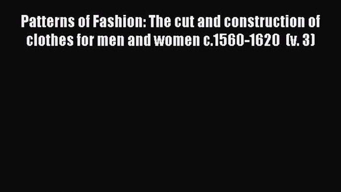 Download Patterns of Fashion: The cut and construction of clothes for men and women c.1560-1620