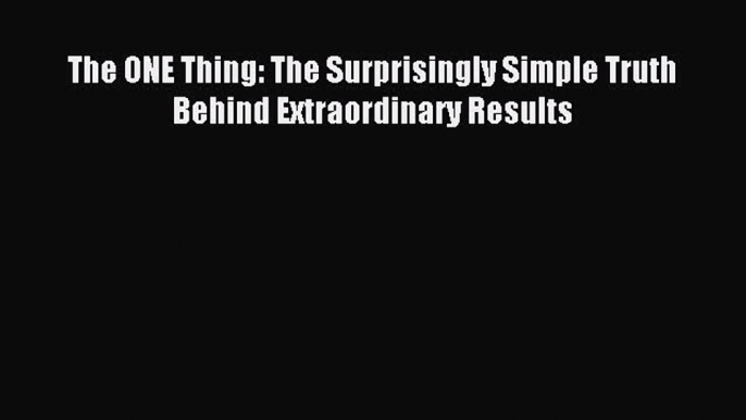 Read The ONE Thing: The Surprisingly Simple Truth Behind Extraordinary Results Ebook Free