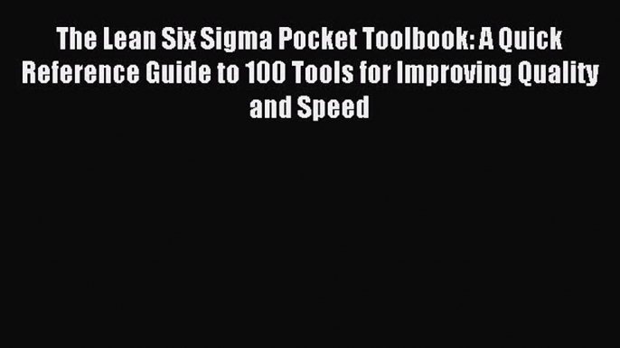 Read The Lean Six Sigma Pocket Toolbook: A Quick Reference Guide to 100 Tools for Improving