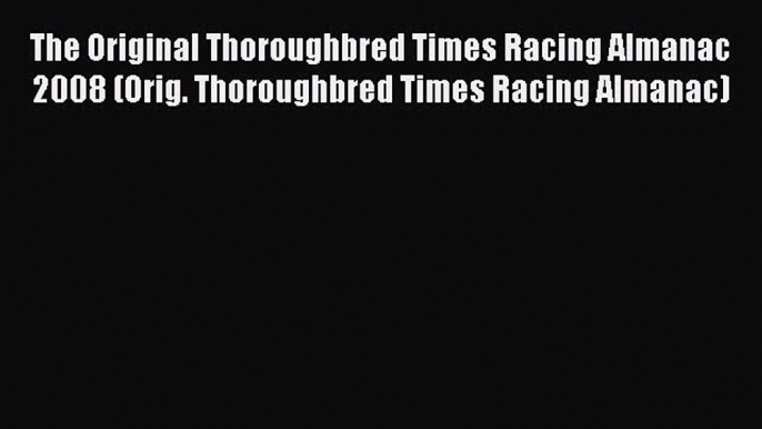 Read The Original Thoroughbred Times Racing Almanac 2008 (Orig. Thoroughbred Times Racing Almanac)