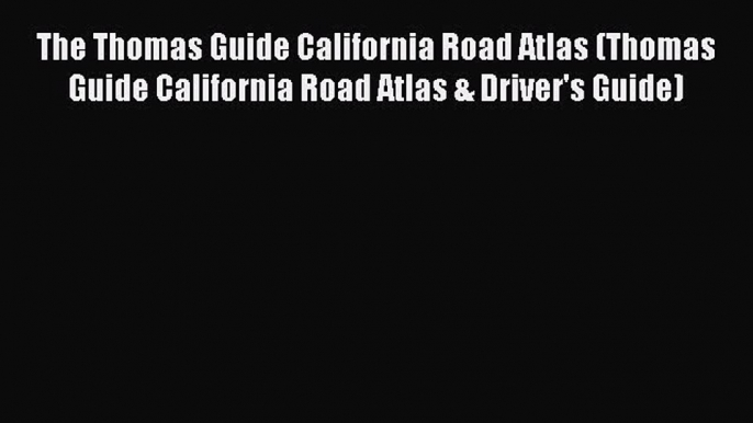 Read The Thomas Guide California Road Atlas (Thomas Guide California Road Atlas & Driver's