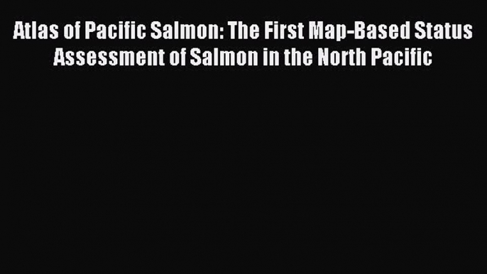 Read Atlas of Pacific Salmon: The First Map-Based Status Assessment of Salmon in the North