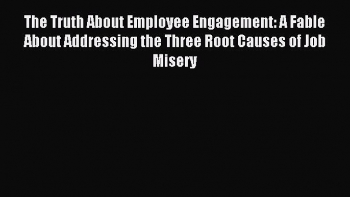 Read The Truth About Employee Engagement: A Fable About Addressing the Three Root Causes of