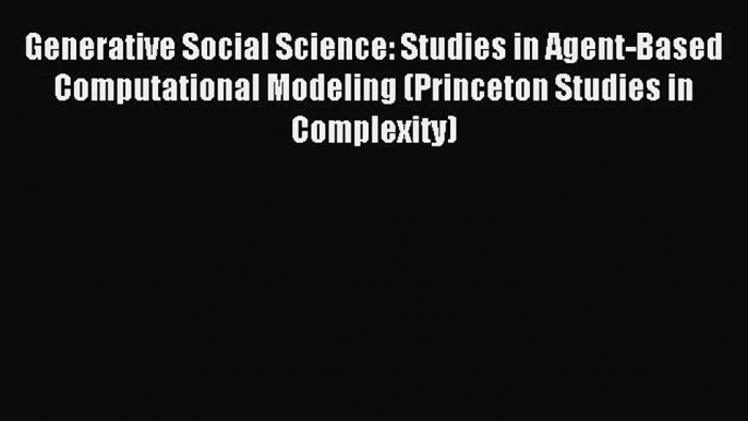 Read Generative Social Science: Studies in Agent-Based Computational Modeling (Princeton Studies