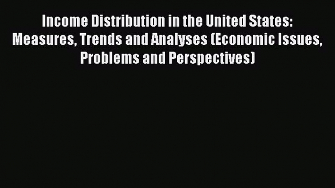 Read Income Distribution in the United States: Measures Trends and Analyses (Economic Issues