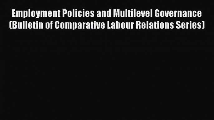 Read Employment Policies and Multilevel Governance (Bulletin of Comparative Labour Relations