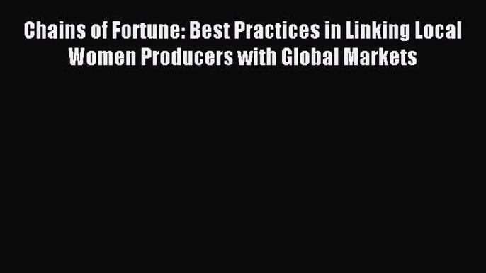 Read Chains of Fortune: Best Practices in Linking Local Women Producers with Global Markets