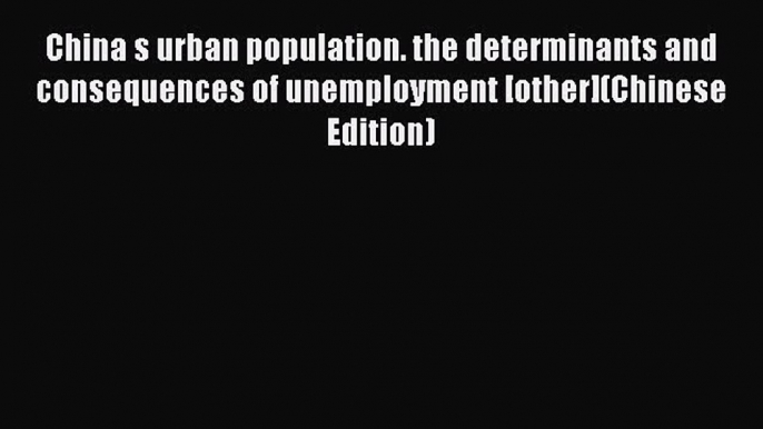 Read China s urban population. the determinants and consequences of unemployment [other](Chinese