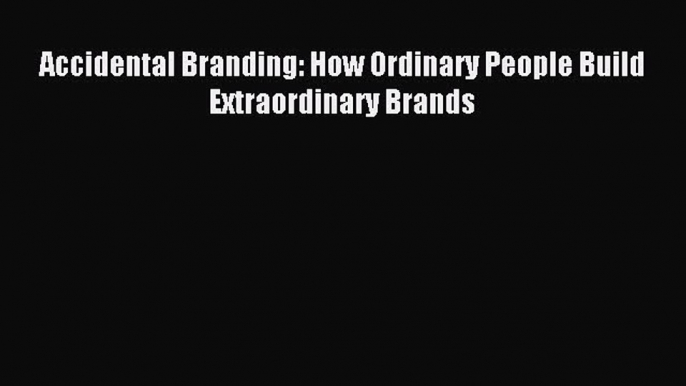 Read Accidental Branding: How Ordinary People Build Extraordinary Brands Ebook Free