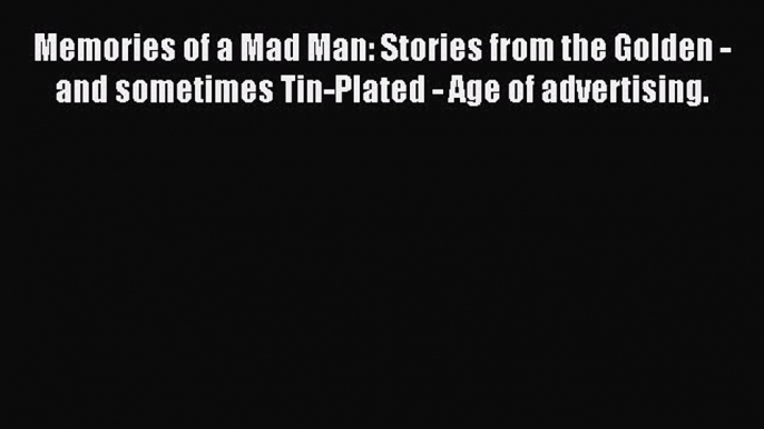 Read Memories of a Mad Man: Stories from the Golden - and sometimes Tin-Plated - Age of advertising.