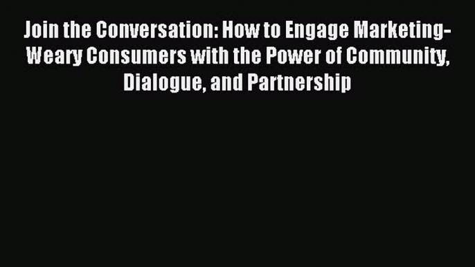 Read Join the Conversation: How to Engage Marketing-Weary Consumers with the Power of Community