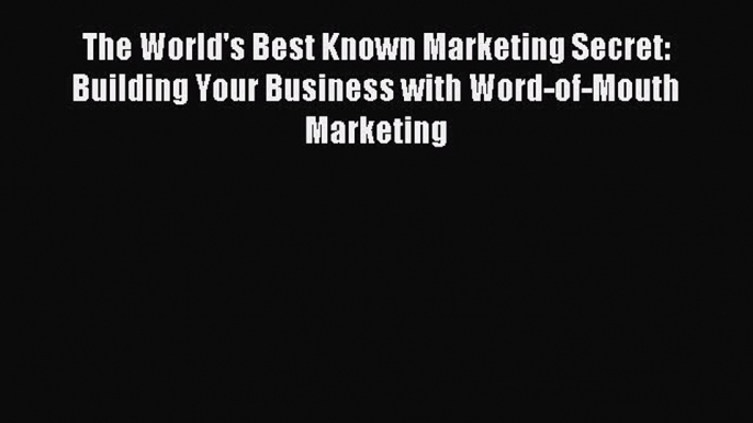 Read The World's Best Known Marketing Secret: Building Your Business with Word-of-Mouth Marketing