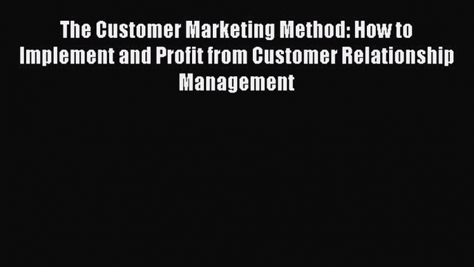 Read The Customer Marketing Method: How to Implement and Profit from Customer Relationship