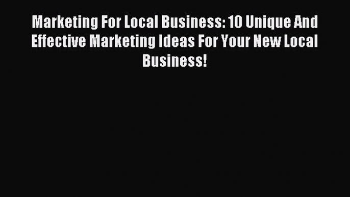 Read Marketing For Local Business: 10 Unique And Effective Marketing Ideas For Your New Local