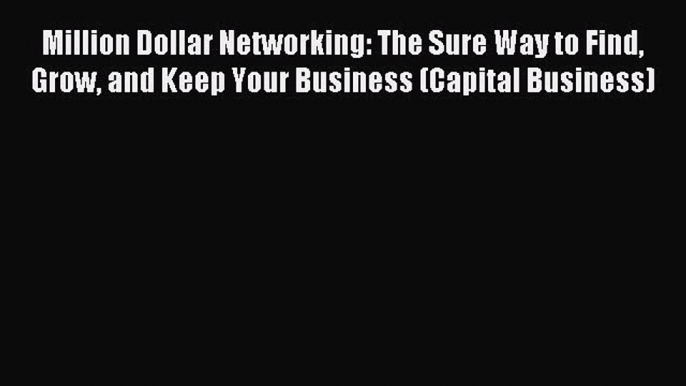 Read Million Dollar Networking: The Sure Way to Find Grow and Keep Your Business (Capital Business)