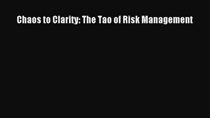 Read Chaos to Clarity: The Tao of Risk Management Ebook Free