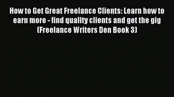 Read How to Get Great Freelance Clients: Learn how to earn more - find quality clients and