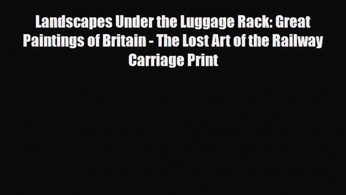 [PDF] Landscapes Under the Luggage Rack: Great Paintings of Britain - The Lost Art of the Railway