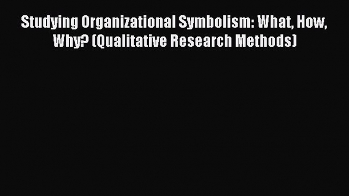 Download Studying Organizational Symbolism: What How Why? (Qualitative Research Methods) PDF