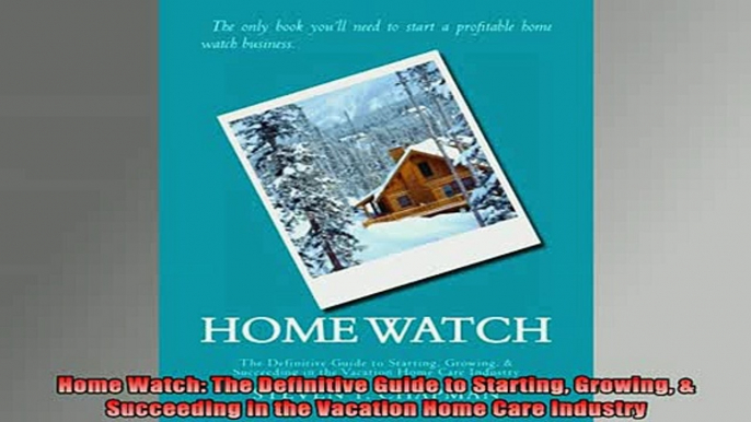 READ book  Home Watch The Definitive Guide to Starting Growing  Succeeding in the Vacation Home Full Free