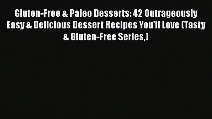 Read Gluten-Free & Paleo Desserts: 42 Outrageously Easy & Delicious Dessert Recipes You'll