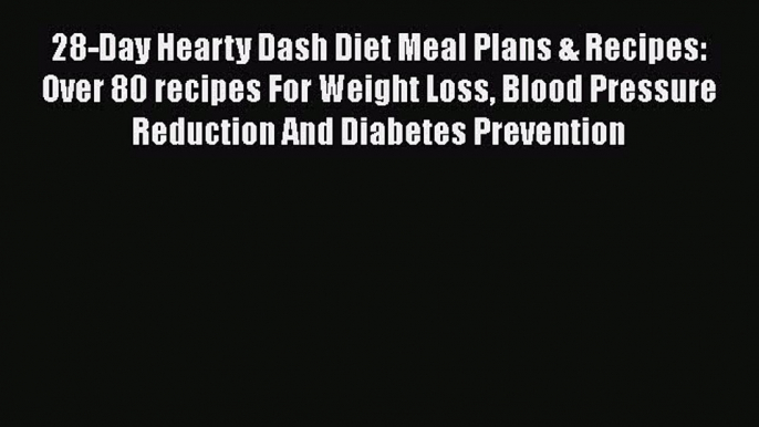 Read 28-Day Hearty Dash Diet Meal Plans & Recipes: Over 80 recipes For Weight Loss Blood Pressure