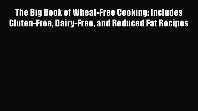 Read The Big Book of Wheat-Free Cooking: Includes Gluten-Free Dairy-Free and Reduced Fat Recipes