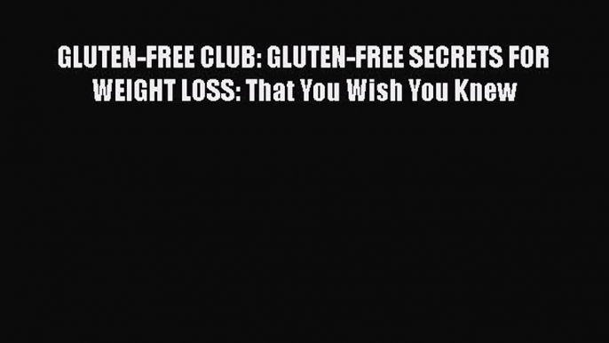 Read GLUTEN-FREE CLUB: GLUTEN-FREE SECRETS FOR WEIGHT LOSS: That You Wish You Knew Ebook Free