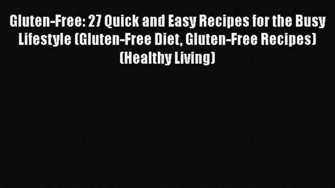 Read Gluten-Free: 27 Quick and Easy Recipes for the Busy Lifestyle (Gluten-Free Diet Gluten-Free