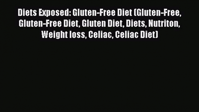 Download Diets Exposed: Gluten-Free Diet (Gluten-Free Gluten-Free Diet Gluten Diet Diets Nutriton