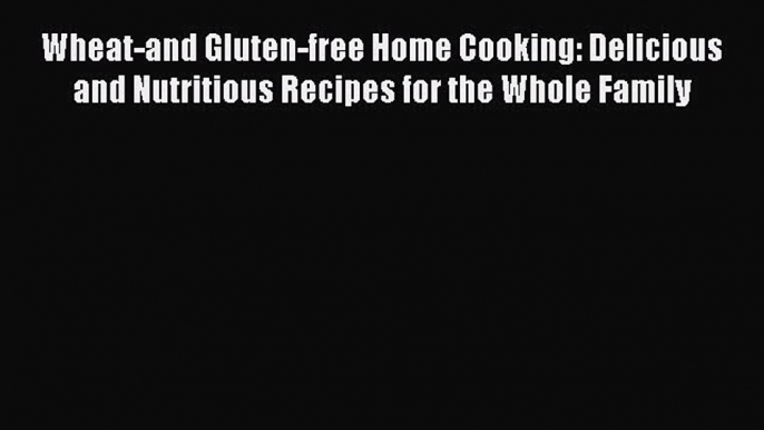 Read Wheat-and Gluten-free Home Cooking: Delicious and Nutritious Recipes for the Whole Family