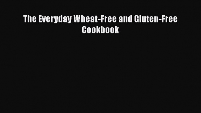 Read The Everyday Wheat-Free and Gluten-Free Cookbook Ebook Free